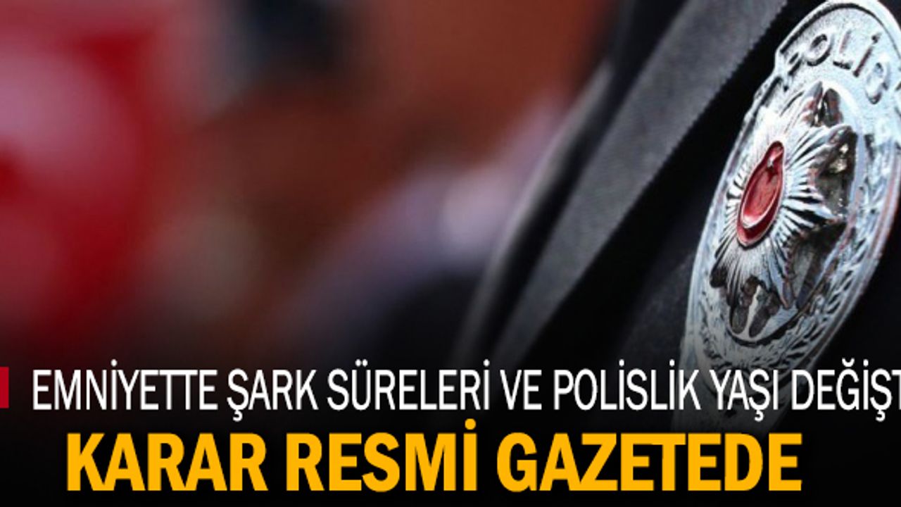 Emniyet'te şark süreleri ve Polislik yaş sınırı değişti
