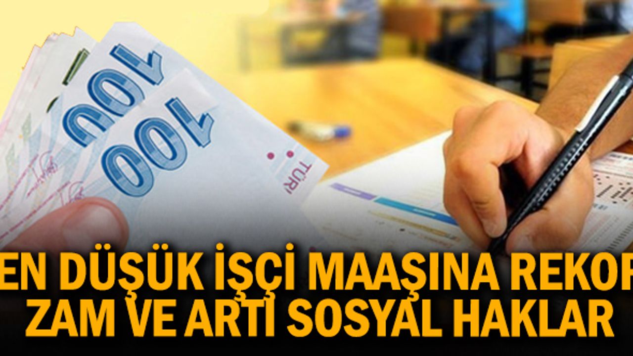 En düşük işçi maaşına  rekor zam ve 12 maddelik sosyal hak