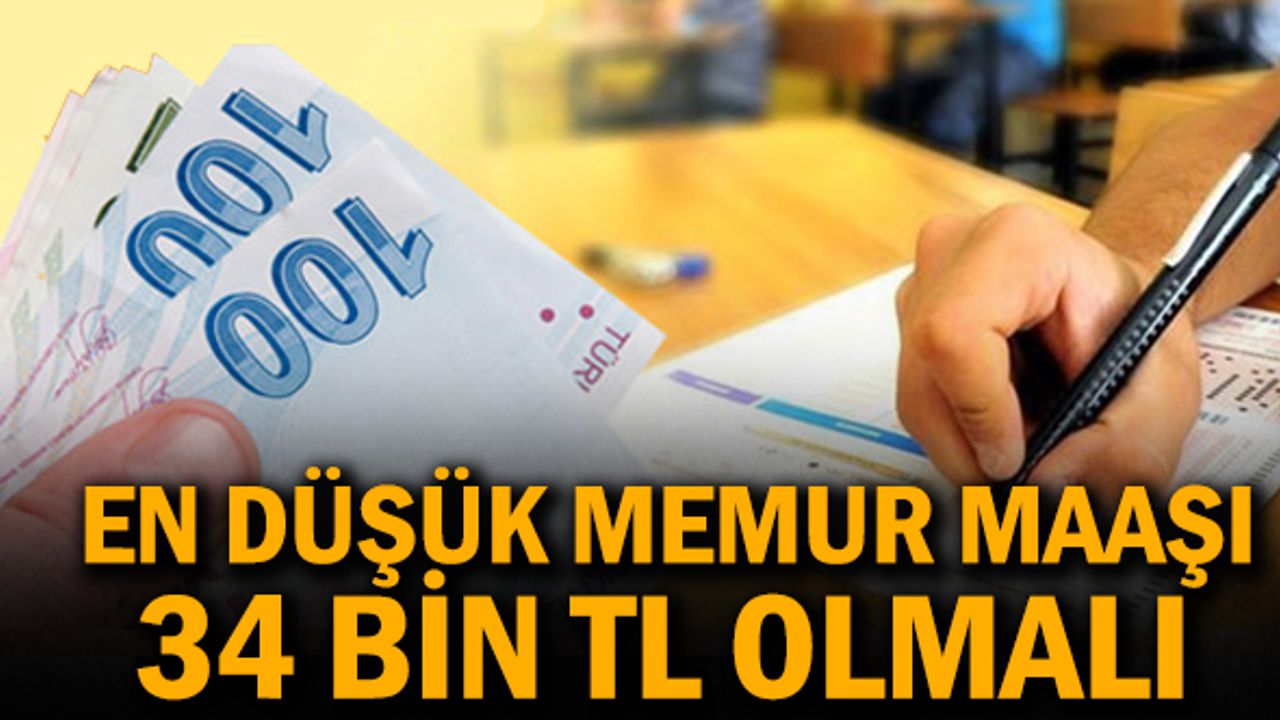 En düşük memur maaşı 34 bin TL olmalı