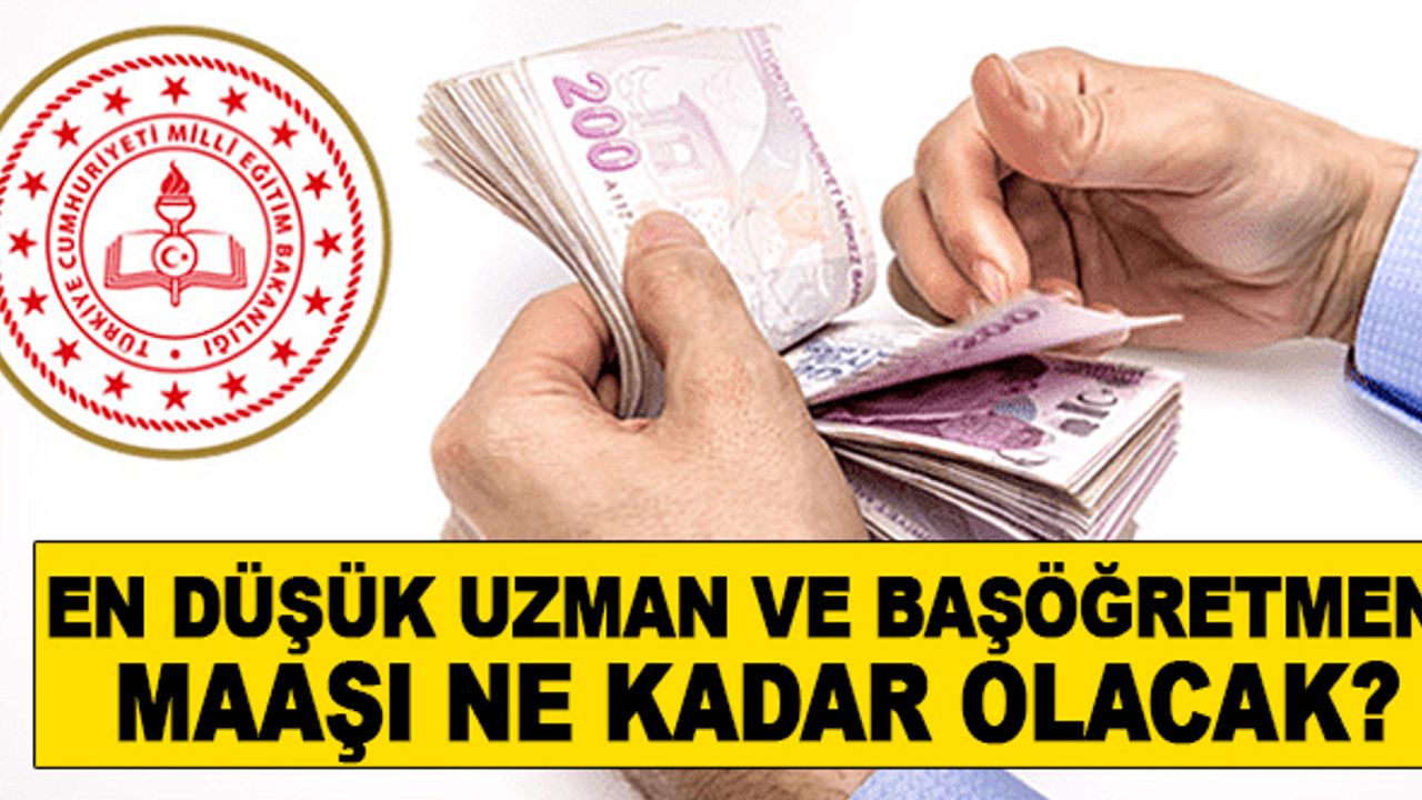 En düşük uzman ve baş öğretmen maaşı ne kadar olacak?