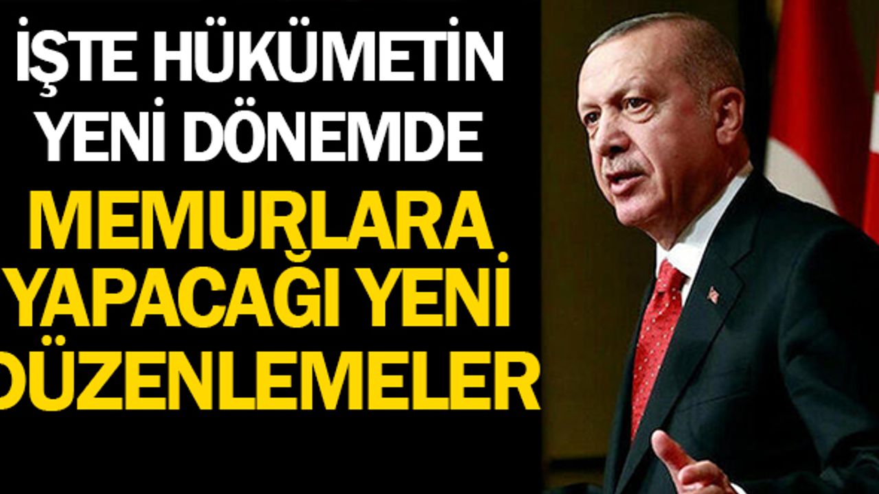 İşte Hükümetin Yeni Dönemde Memurlara Yapacağı Yeni Düzenlemeler
