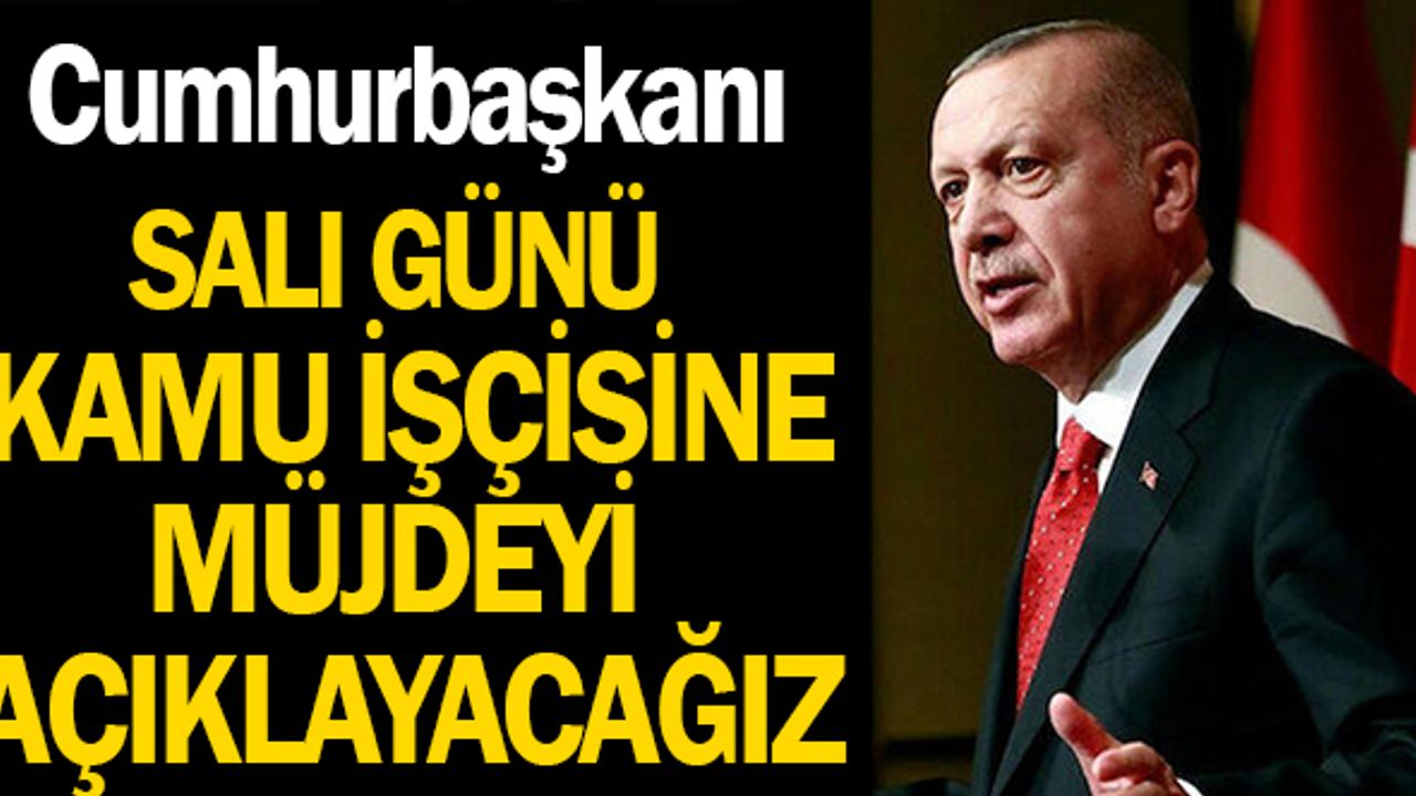 Kamu İşçisine Müjdeyi Salı Günü Cumhurbaşkanı Erdoğan Açıklayacak