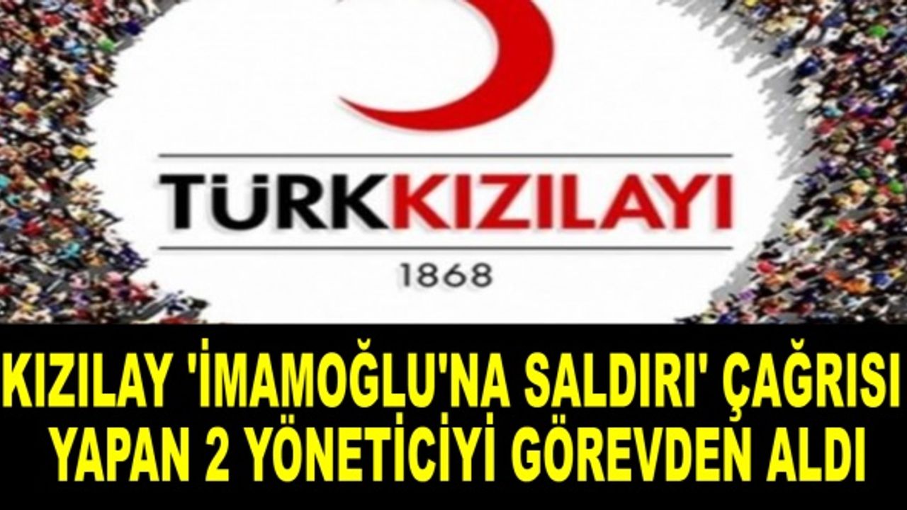 Kızılay 'İmamoğlu'na saldırı' çağrısı yapan 2 yöneticiyi görevden aldı