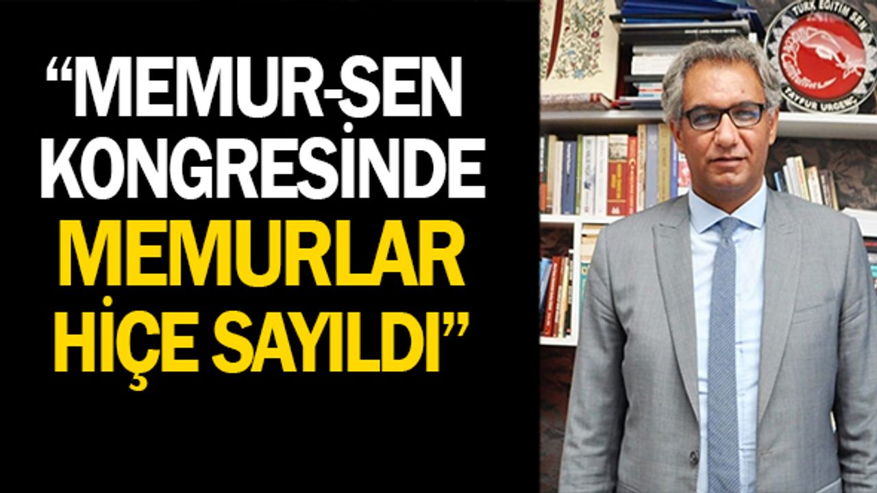 "Memur Sen Kongresinde Memurlar Hiçe Sayıldı"