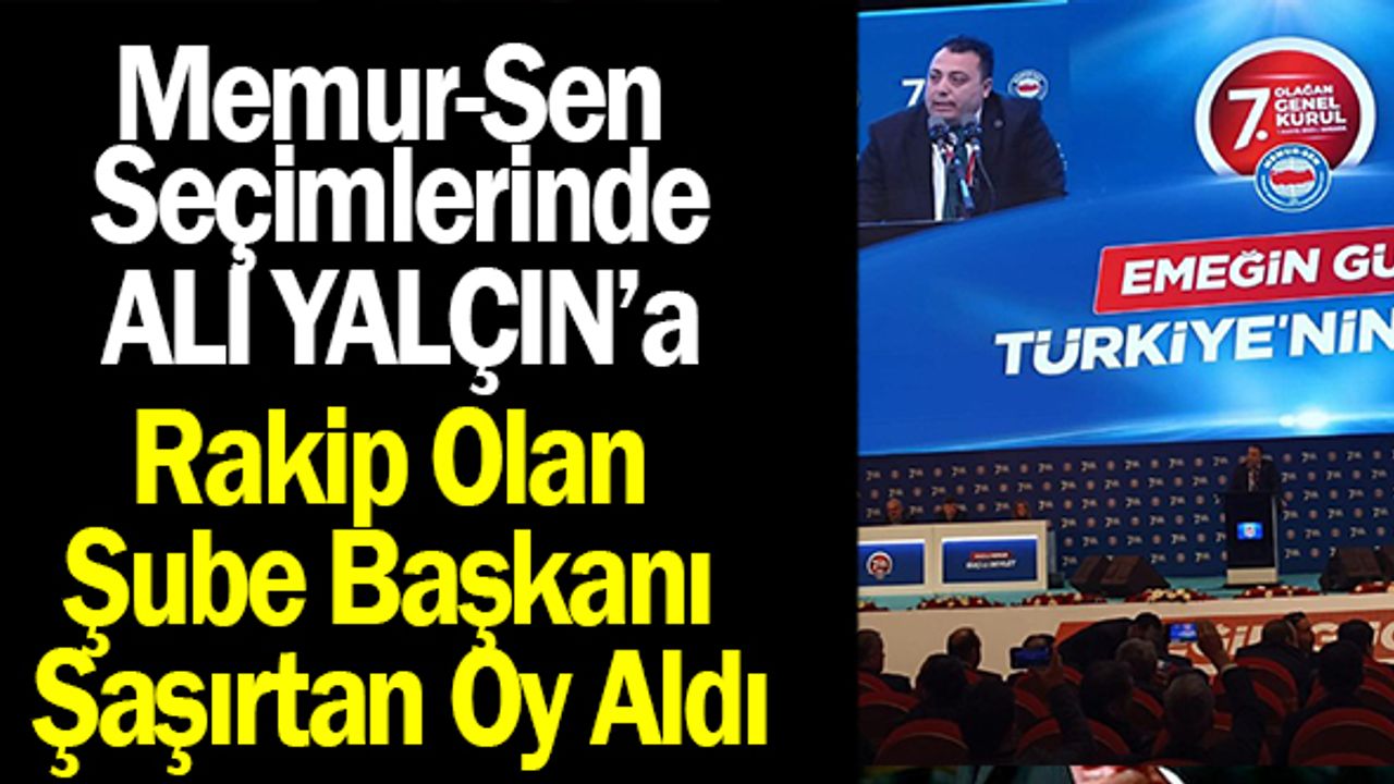Memur-Sen Seçiminde Ali Yalçın’a Rakip Olan Şube Başkanı Şaşırtan Oy Aldı