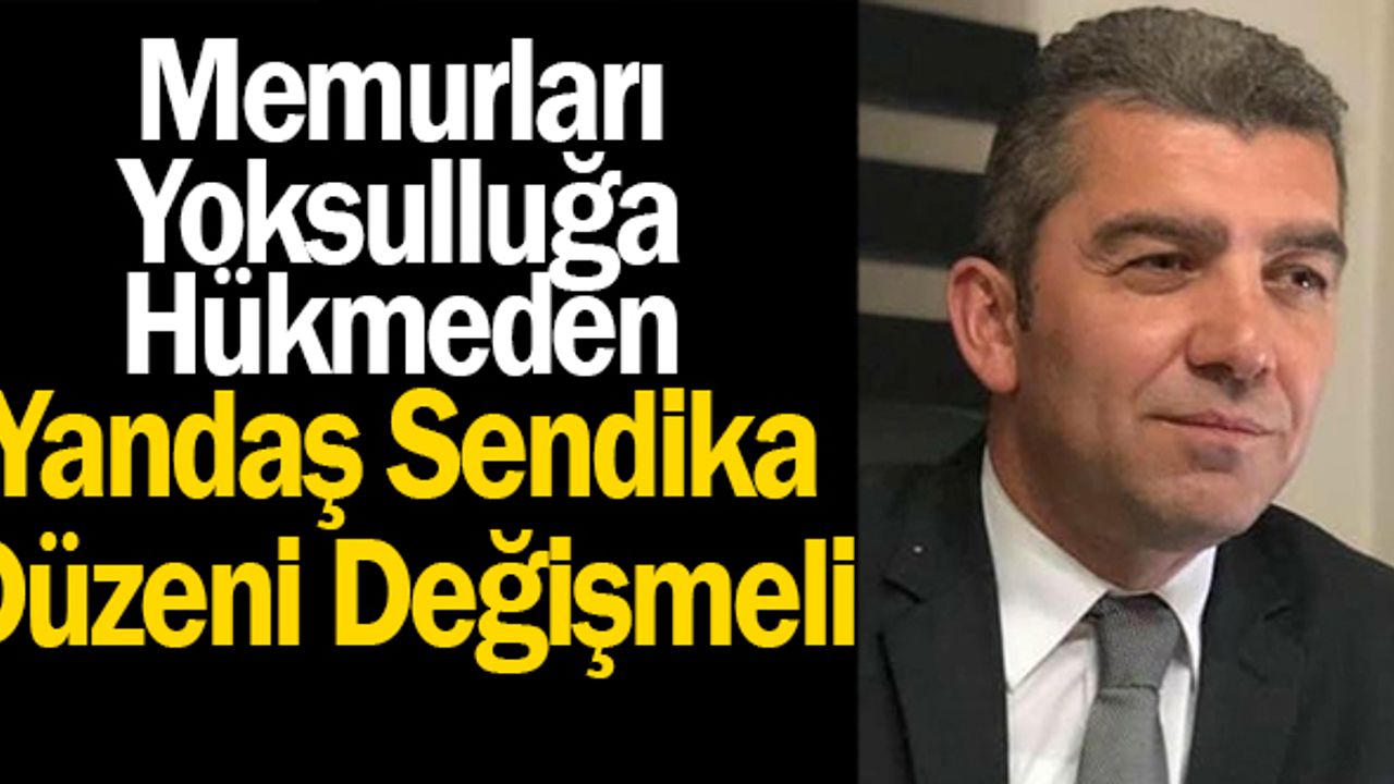 'Memurları yoksulluğa mahkum eden, yandaş sendika düzeni değişmeli'