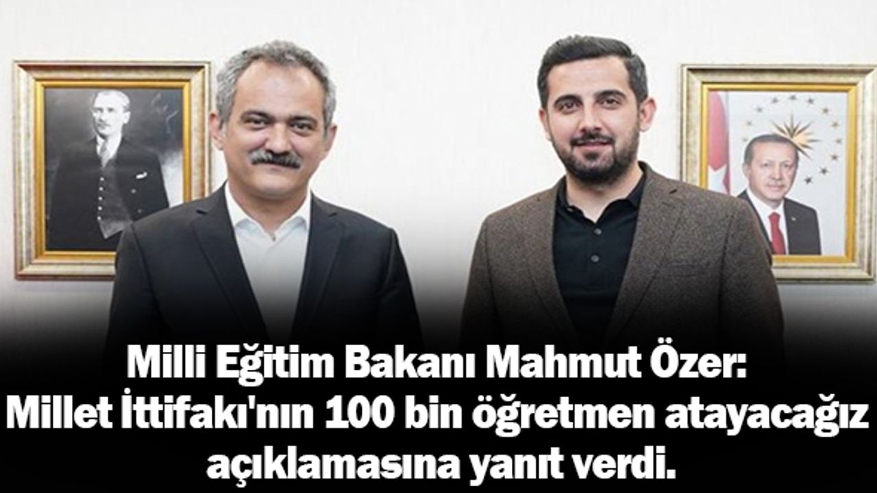 Milli Eğitim Bakanı Mahmut Özer: Millet İttifakı'nın 100 bin öğretmen atayacağız açıklamasına yanıt verdi.