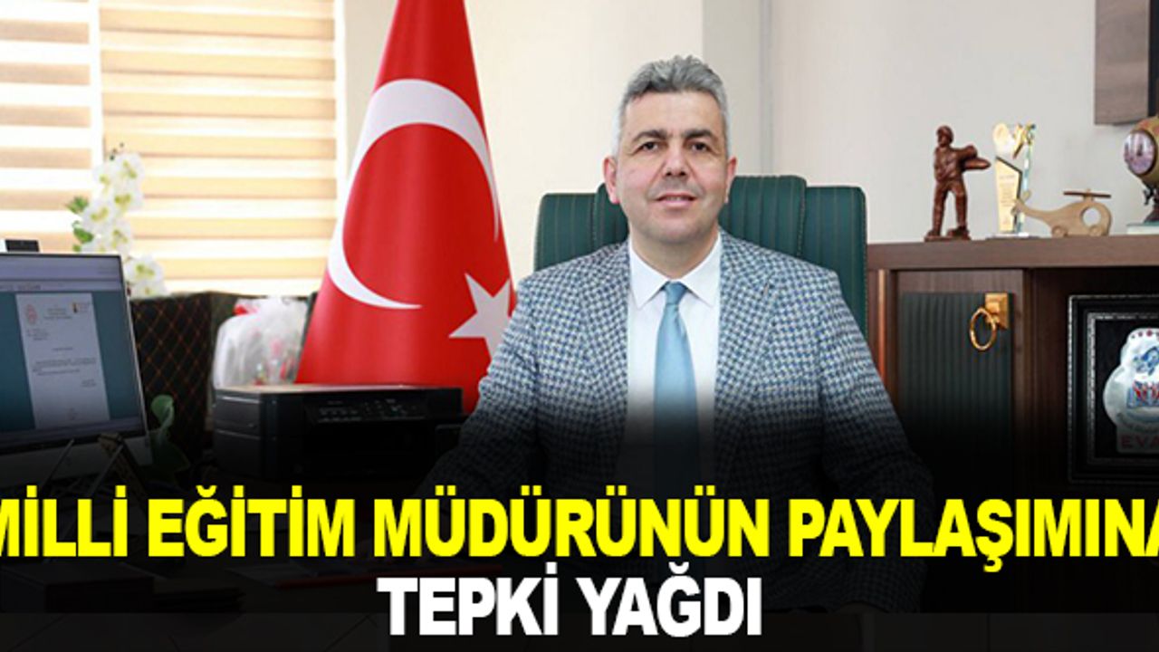 Milli eğitim müdürünün paylaşımına tepki yağdı!