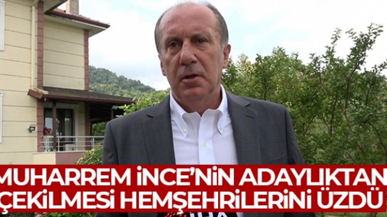 Muharrem İnce'nin adaylıktan çekilmesi hemşehrilerini üzdü