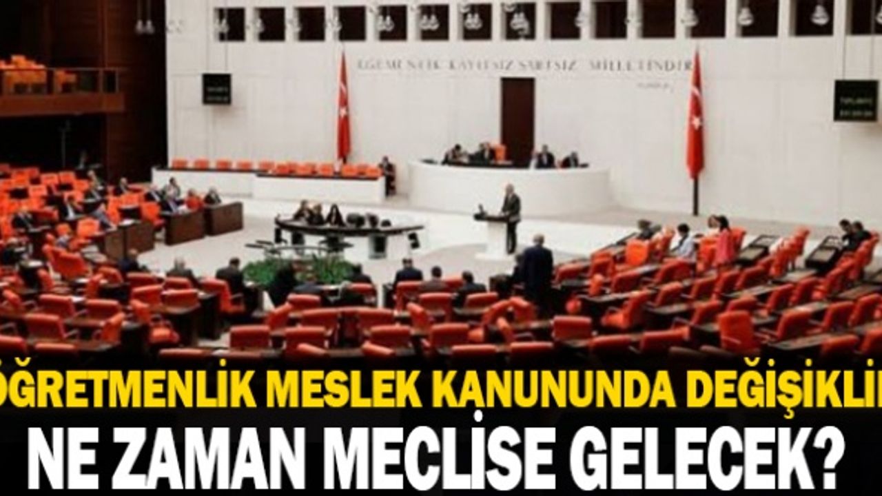 Öğretmenlik Meslek Kanununda Değişiklik Teklifi Ne Zaman Meclise Gelecek?
