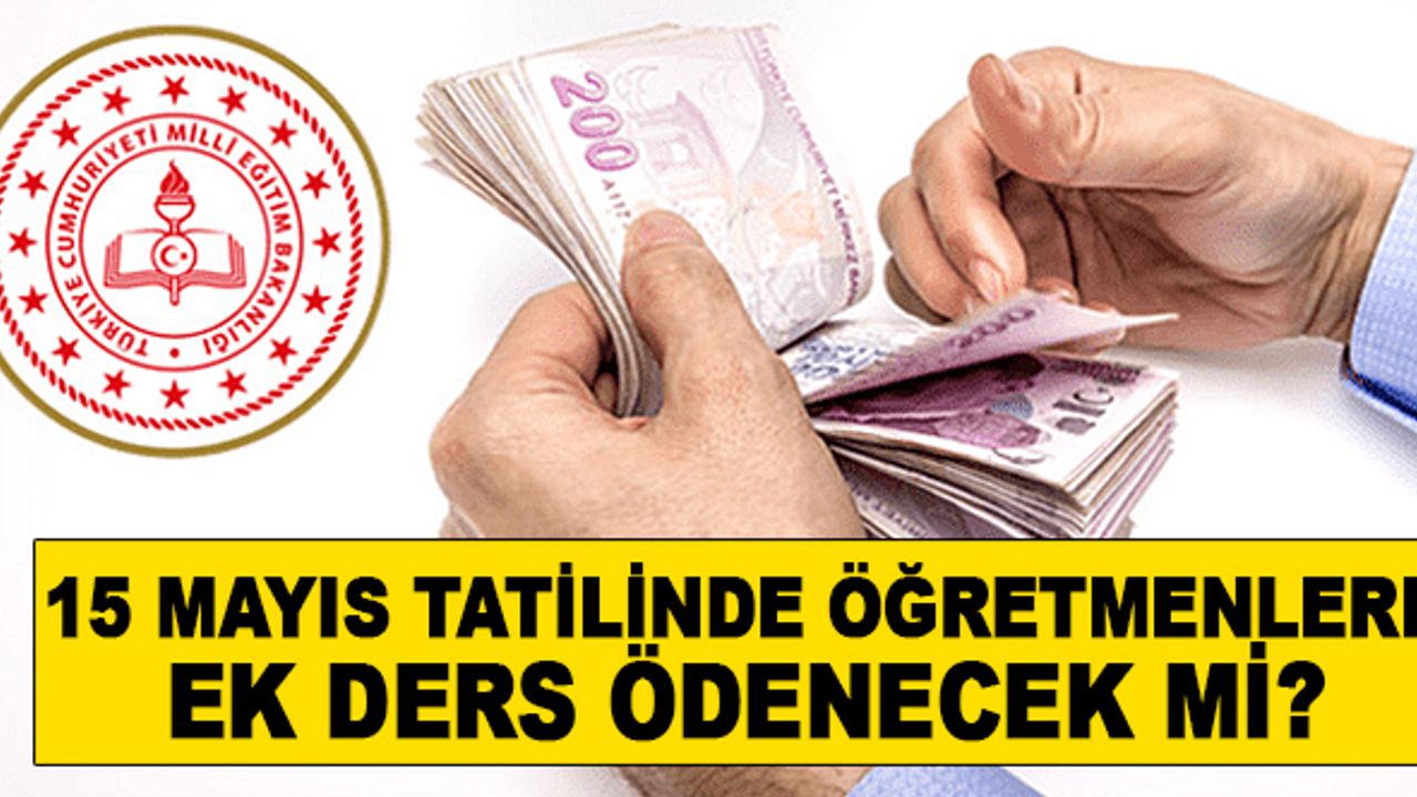 Okulların tatil olacağı 15 Mayıs günü öğretmenlerin ek ders ücretleri ödenecek mi?