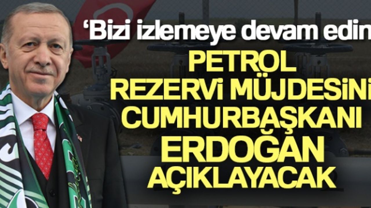 Petrol rezervi müjdesini Cumhurbaşkanı Erdoğan açıklayacak