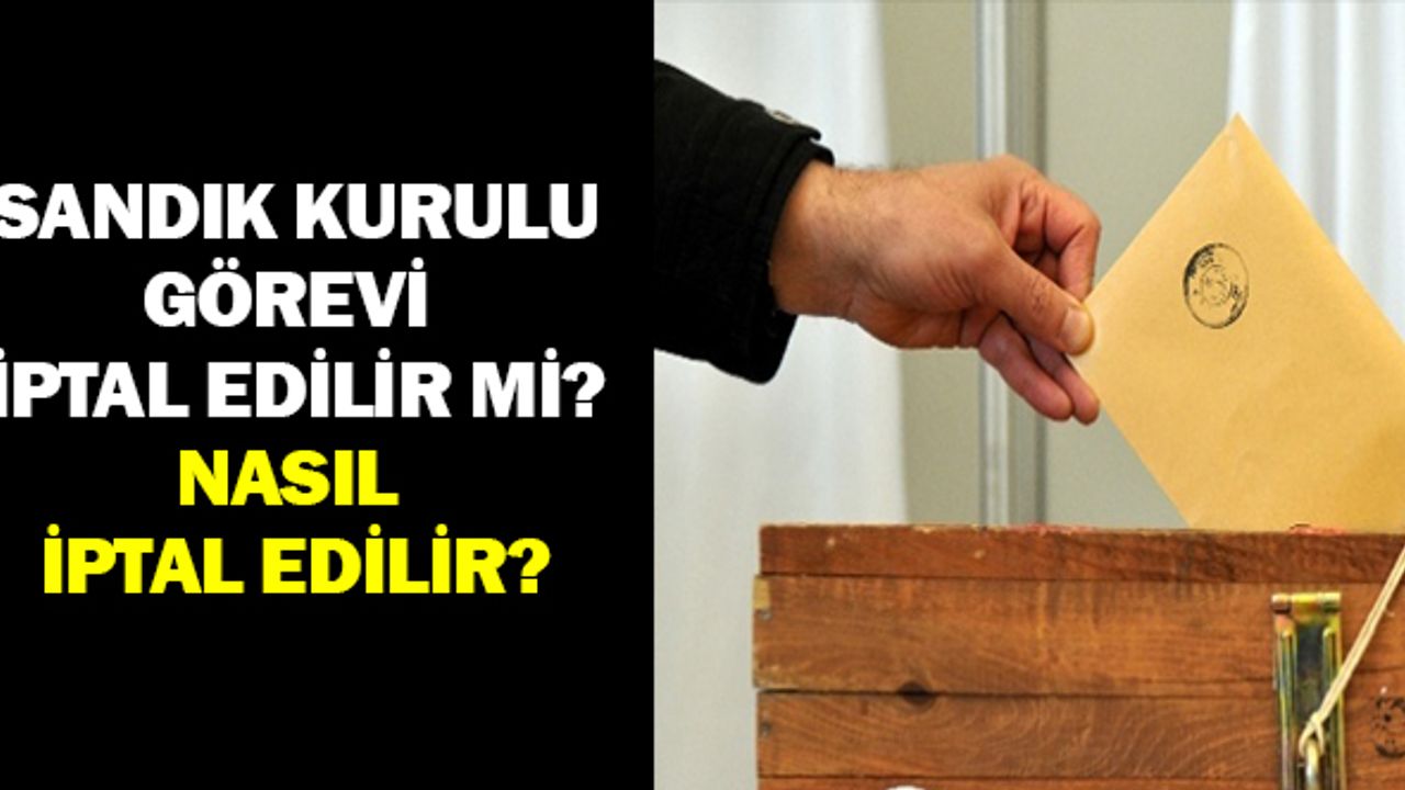 Seçim Görevi İptal Edilir mi, Nasıl İptal Edilir?
