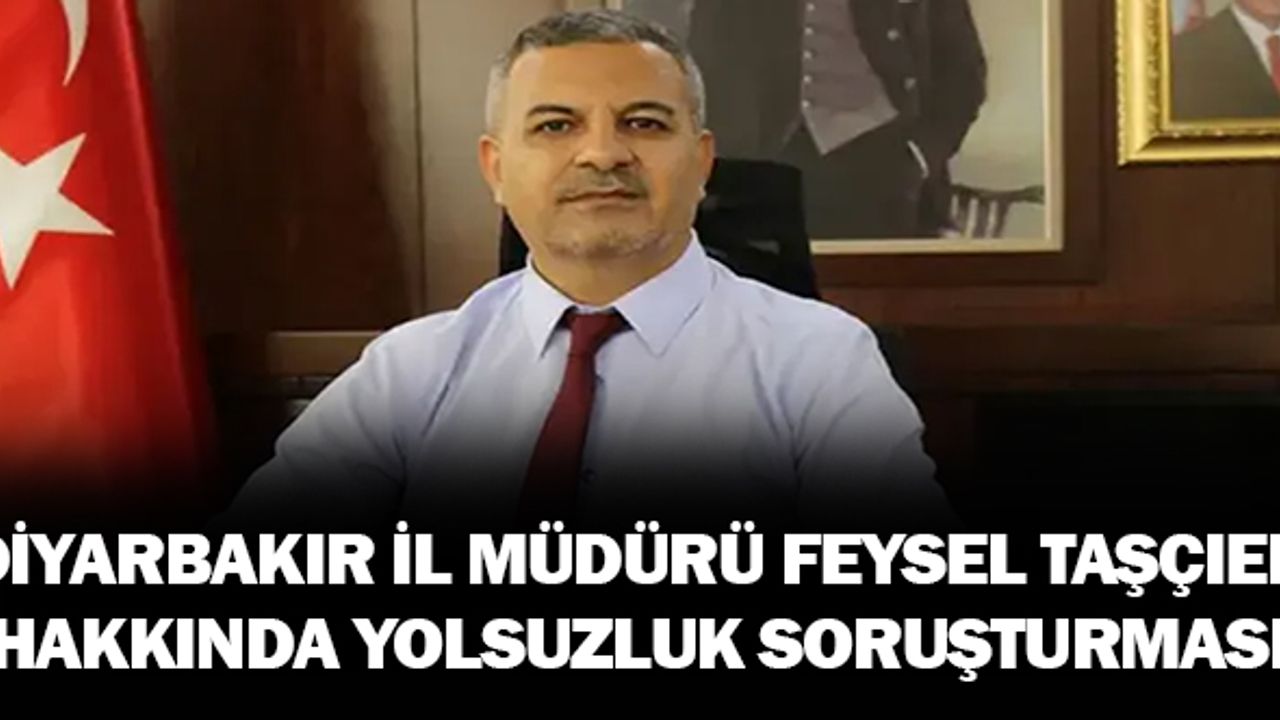 Diyarbakır İl Milli Eğitim Eski  Müdürü Feysel TAŞÇIER Hakkında Yolsuzluk Soruşturması