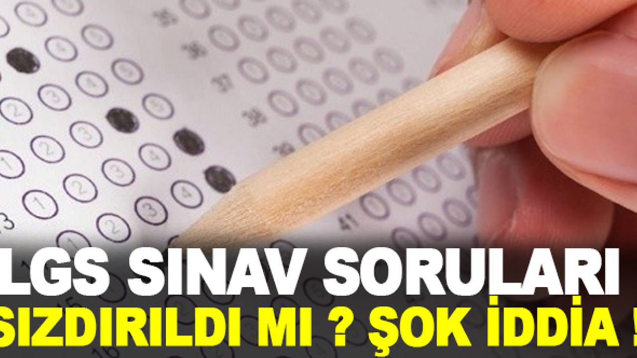 LGS soruları sızdırıldı mı? Şok İddia