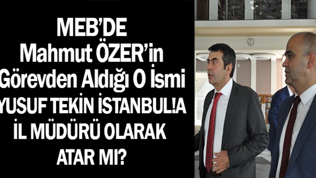 MEB'de Mahmut ÖZER'in Görevden Aldığı O İsmi Yusuf Tekin İl  Müdürü Olarak Atar mı?