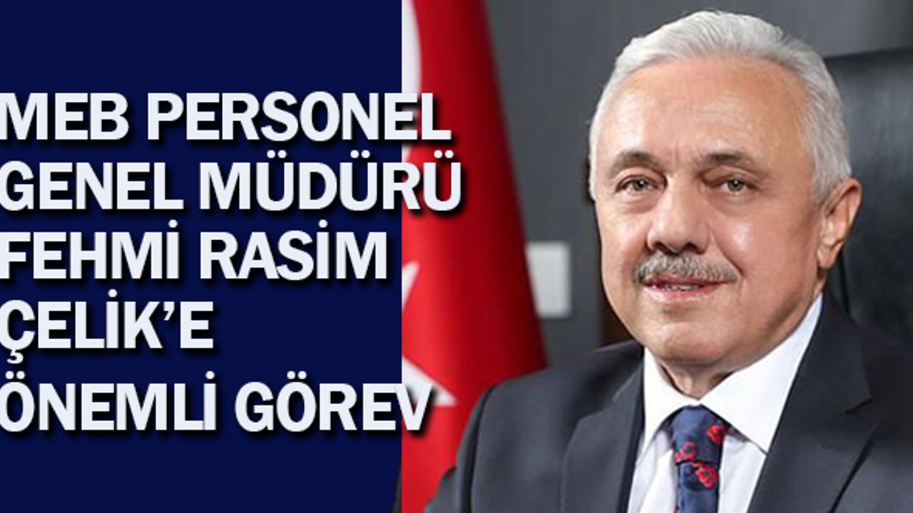 MEB Personel Genel Müdürü Fehmi Rasim ÇELİK'e Önemli Görev!