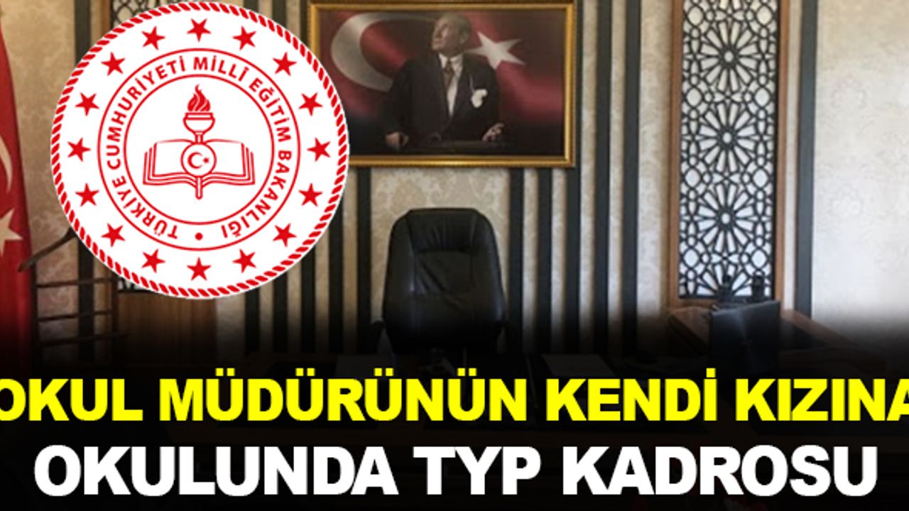 Okul Müdürü'nün kızına kendi okulunda 'TYP' kadrosu!