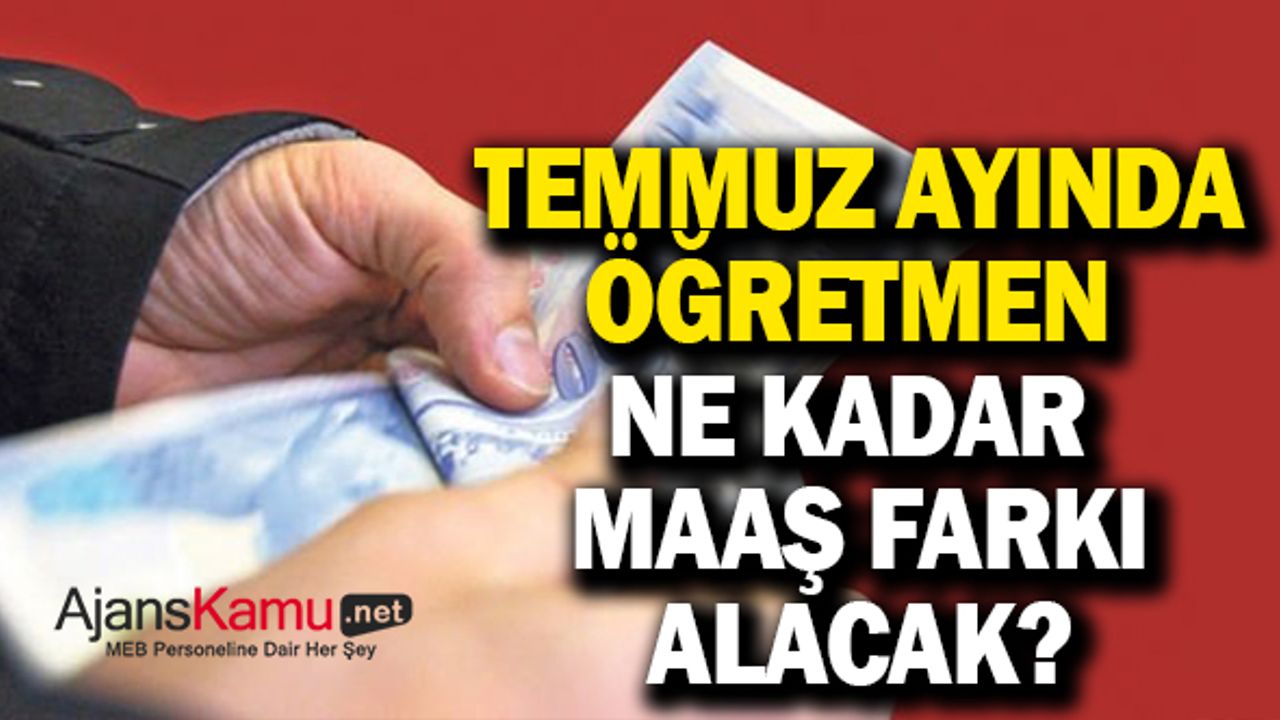 Temmuz ayında öğretmenlere ne kadar maaş farkı yatacak?