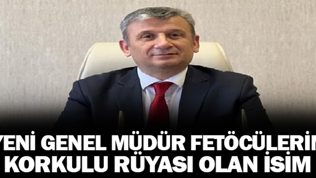 Yeni Genel Müdür Fetöcülerin Korkulu Rüyası Olan Bir İsim