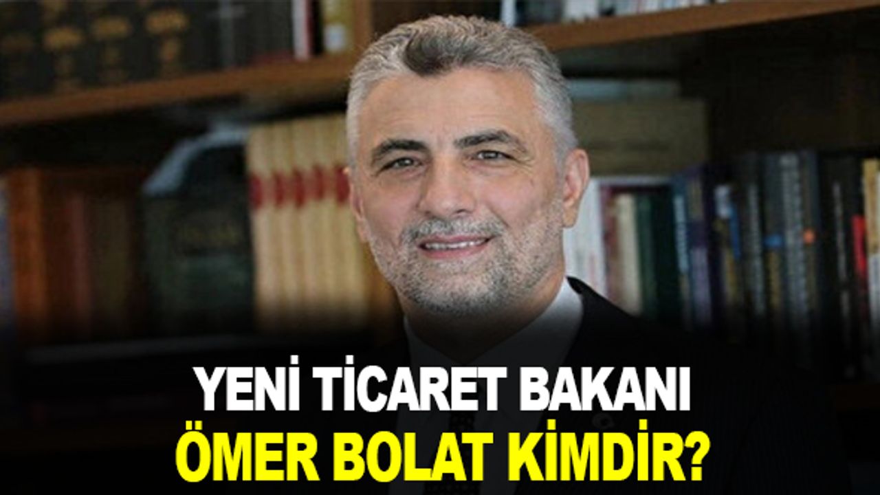 Yeni Ticaret Bakanı Ömer BOLAT Kimdir?