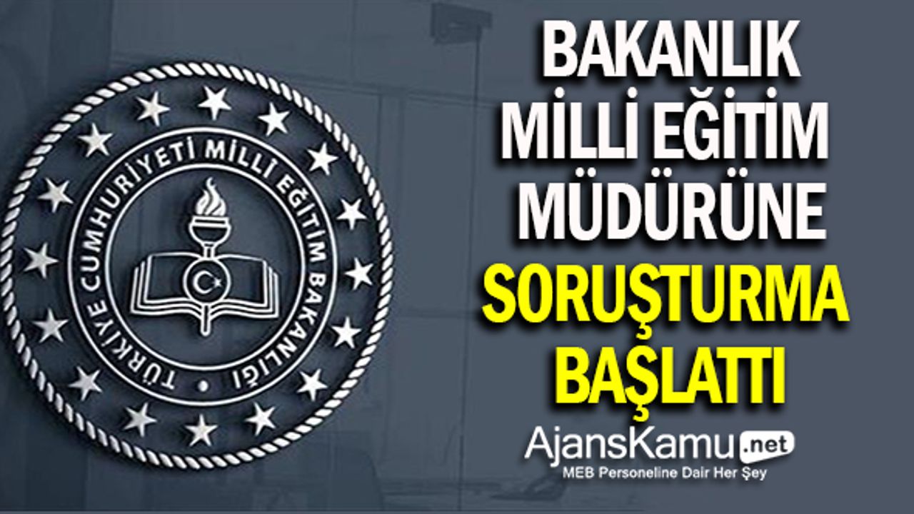 Bakanlık, Milli Eğitim Müdürüne soruşturma başlattı