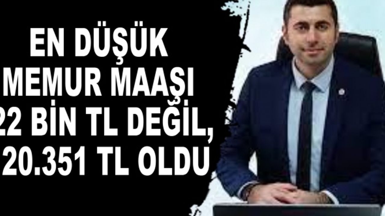 EN DÜŞÜK MEMUR MAAŞI 22 BİN TL DEĞİL, 20.351 TL OLDU