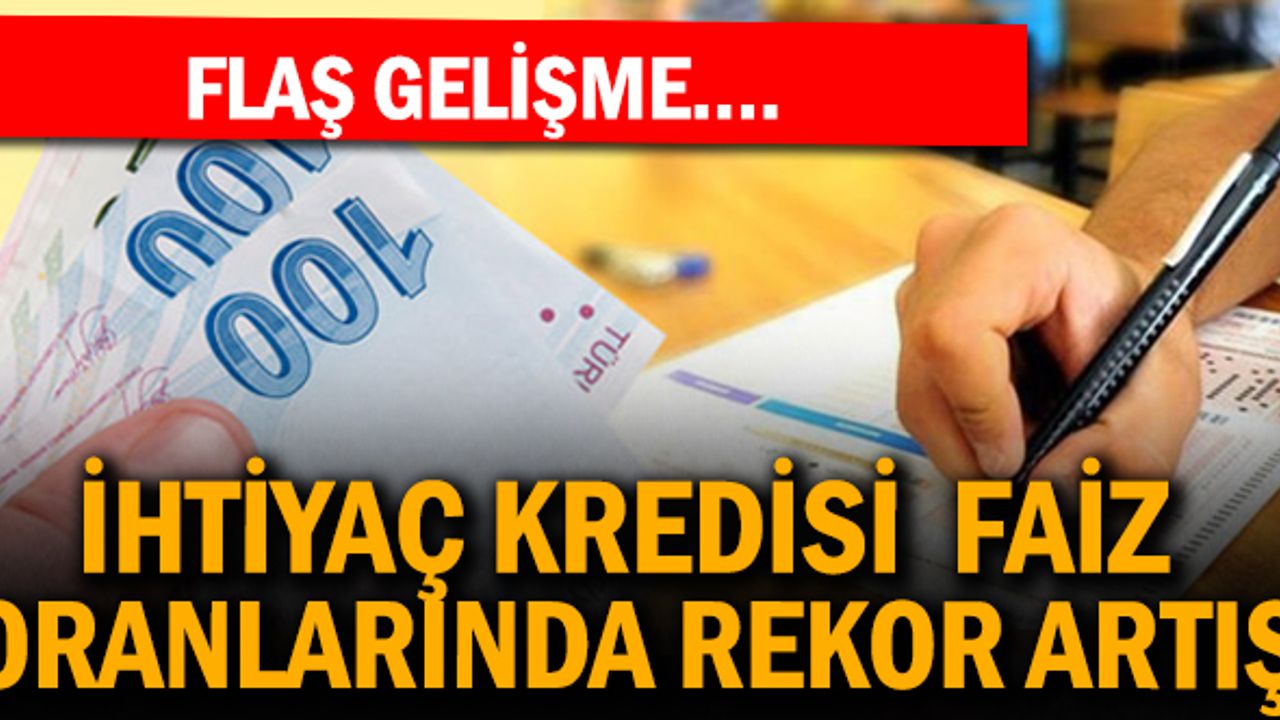 İhtiyaç kredisi faizlerinde rekor artış