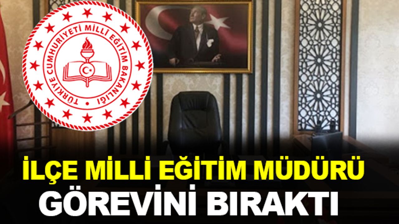 İlçe Milli Eğitim Müdürü görevini bıraktı