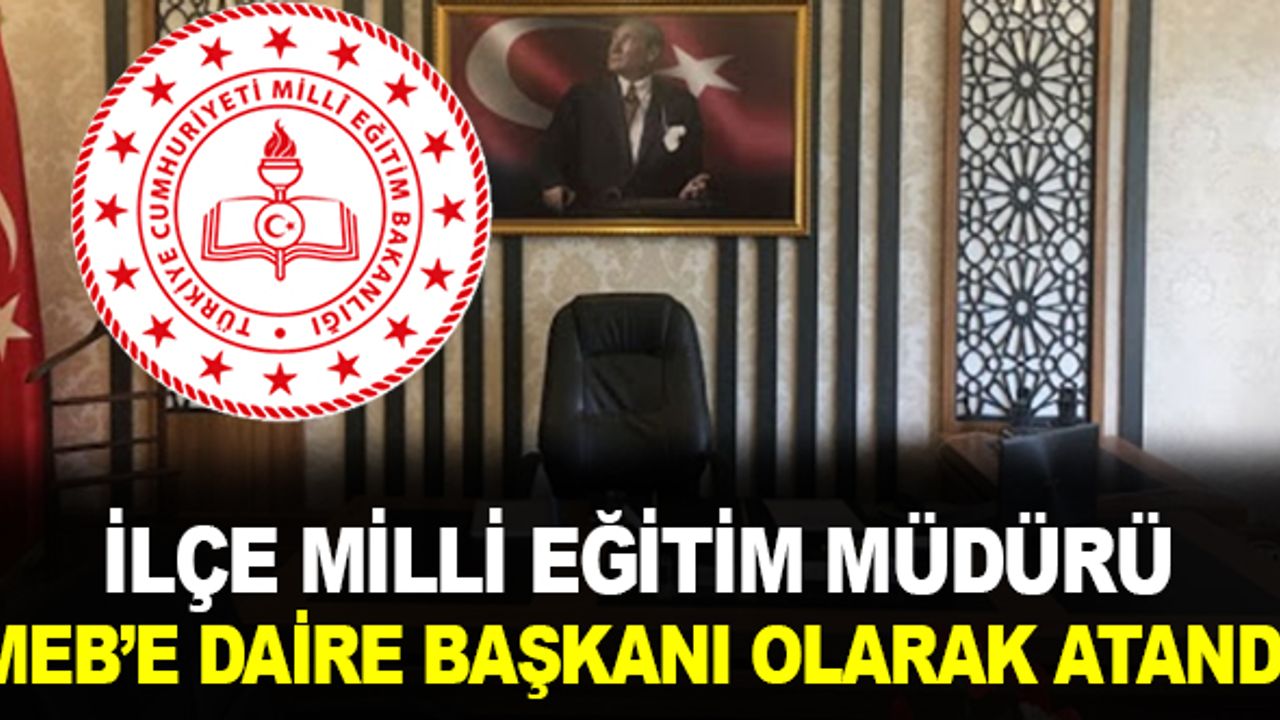İlçe Milli Eğitim Müdürü MEB'de Daire Başkanı Oldu.