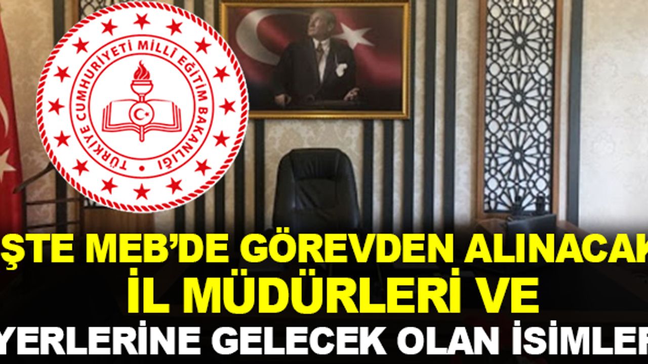 İşte MEB'de Görevden Alınacak İl Milli Eğitim Müdürleri ve Yerlerine Gelecek İsimler