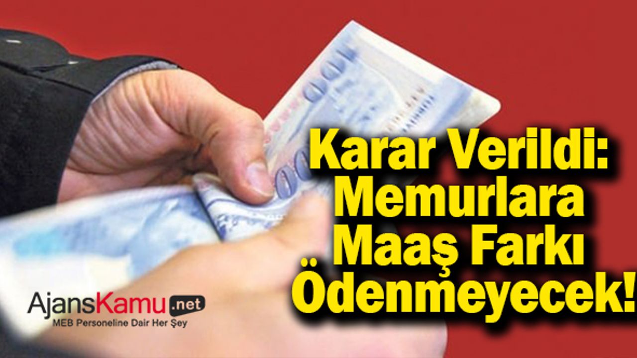 Karar Verildi: Memurlara Maaş Farkı Ödenmeyecek!