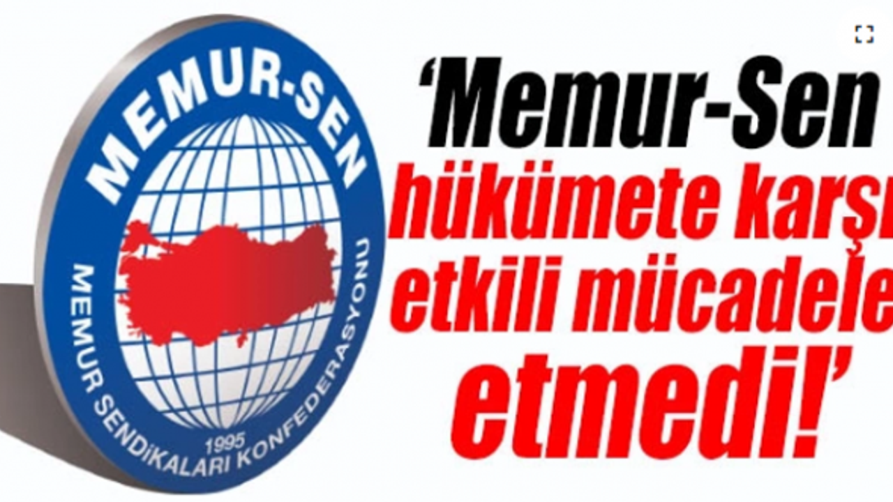 Memur-Sen, hükümete karşı etkili mücadele etmedi