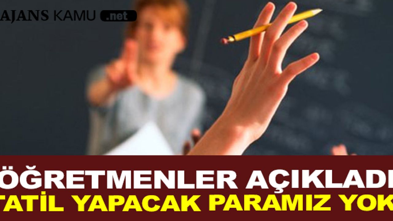 Öğretmenler Açıkladı Tatil Yapacakları Paraları Yok!