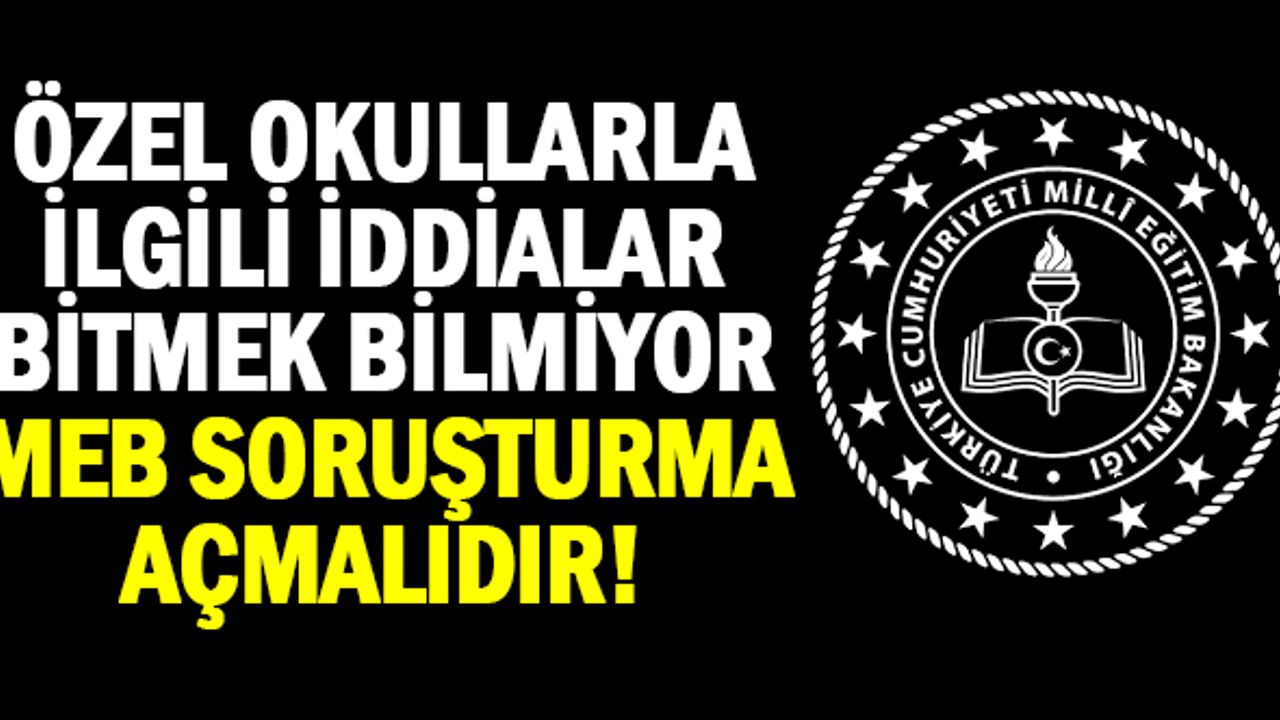 Özel okullar ile ilgili iddialar bitmiyor! Bu iddiaya MEB soruşturma açmalıdır.