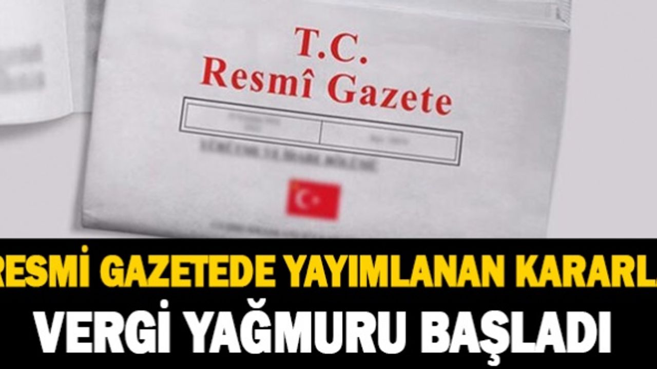 Resmi Gazetede Yayımlanan Kararla Vergi Yağmuru Başladı