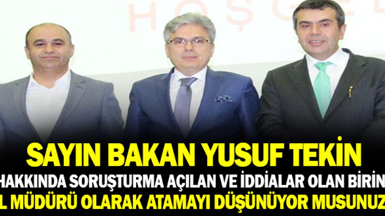 Sayın Bakan Yusuf Tekin, Hakkında Soruşturma Açılan Birini  İl Milli Eğitim Müdürü Olarak Atamayı Düşünüyor Musunuz?