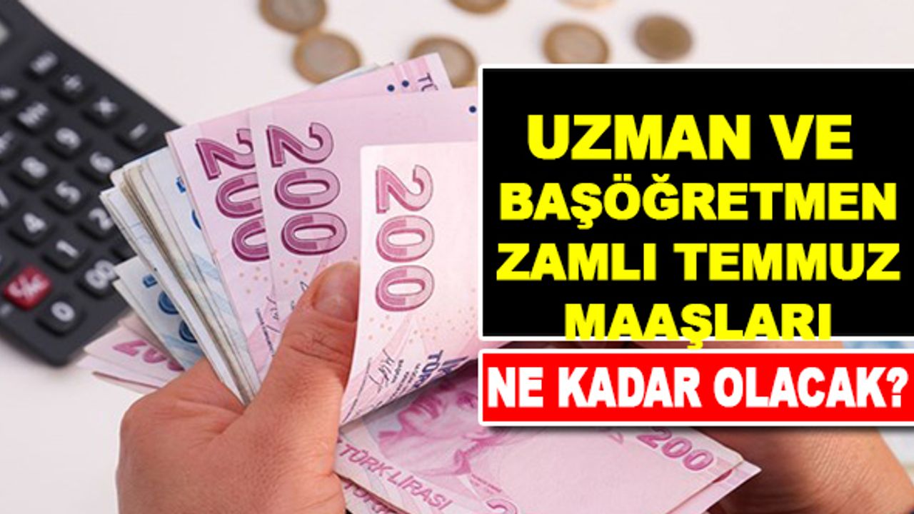 Uzman öğretmen ve Başöğretmenlerin Temmuz  Zamlı Maaşları