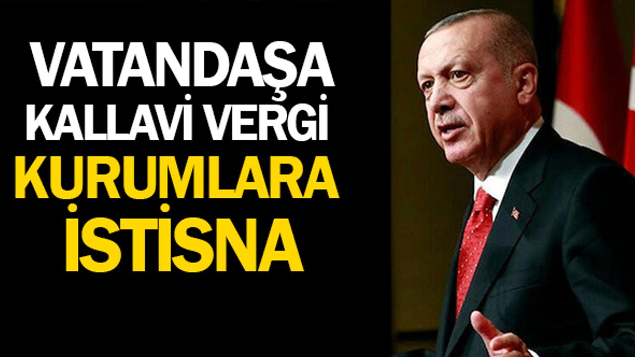 Vatandaşa kallavi vergi; Kurumlara bol istisna!