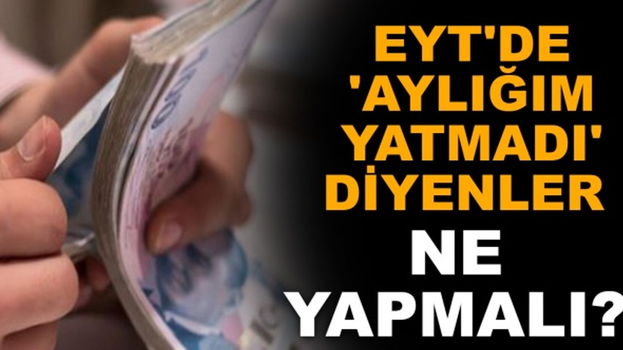 EYT'de 'aylığım yatmadı' diyenler ne yapmalı?