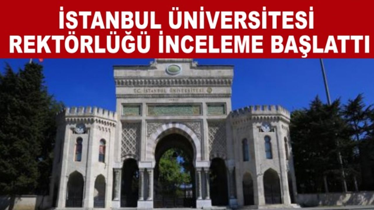 İstanbul Üniversitesi Rektörlüğü inceleme başlattı