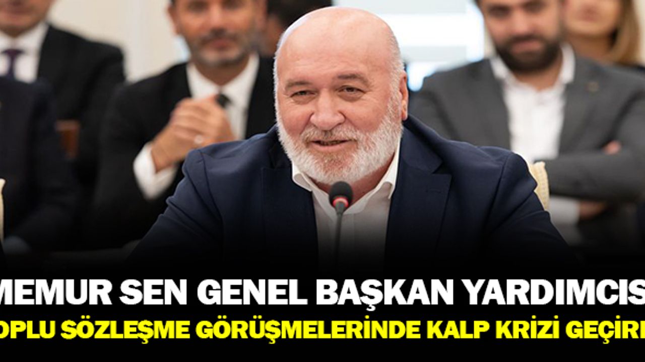 Memur Sen Genel Başkan Yardımcısı Toplu Sözleşme Görüşmelerinde Kalp Krizi Geçirdi