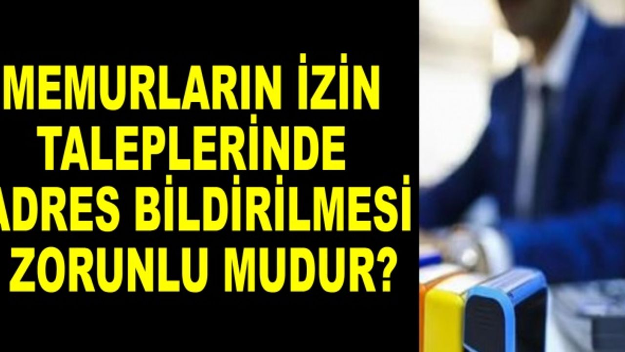 Memurların izin taleplerinde adres bildirilmesi zorunlu mudur?
