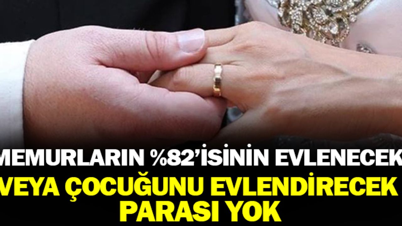 Memurların yüzde 82’sinin evlenecek veya çocuk evlendirecek parası yok