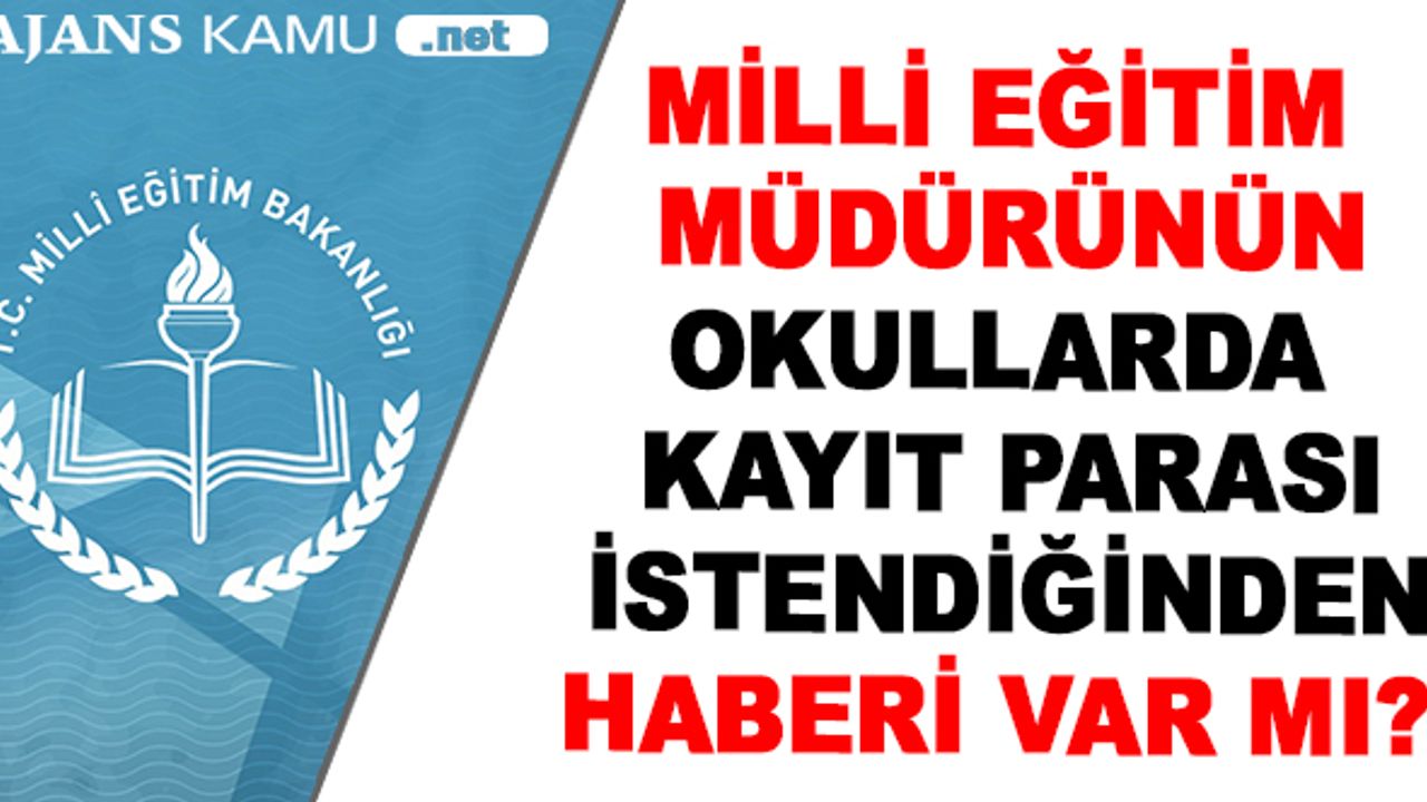 Milli eğitim müdürünün, okullarda kayıt parası alındığından haberi var mı?