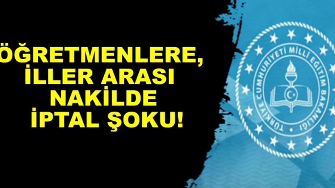 Öğretmenlere, iller arası nakilde iptal şoku!
