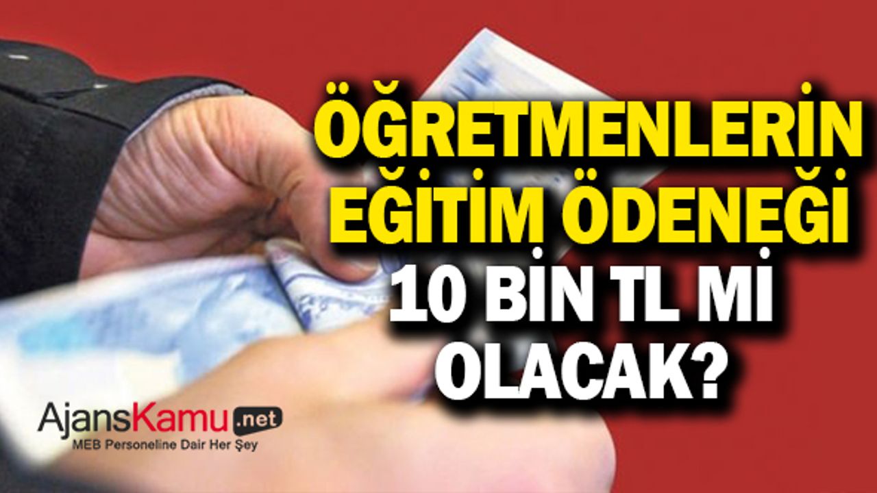 Öğretmenlerin Eğitim Ödeneği 10 Bin TL Olacak mı?