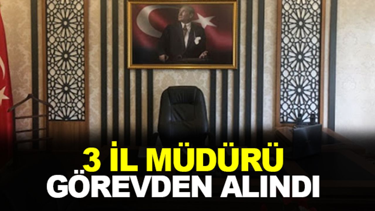 3 il müdürü görevden alındı!
