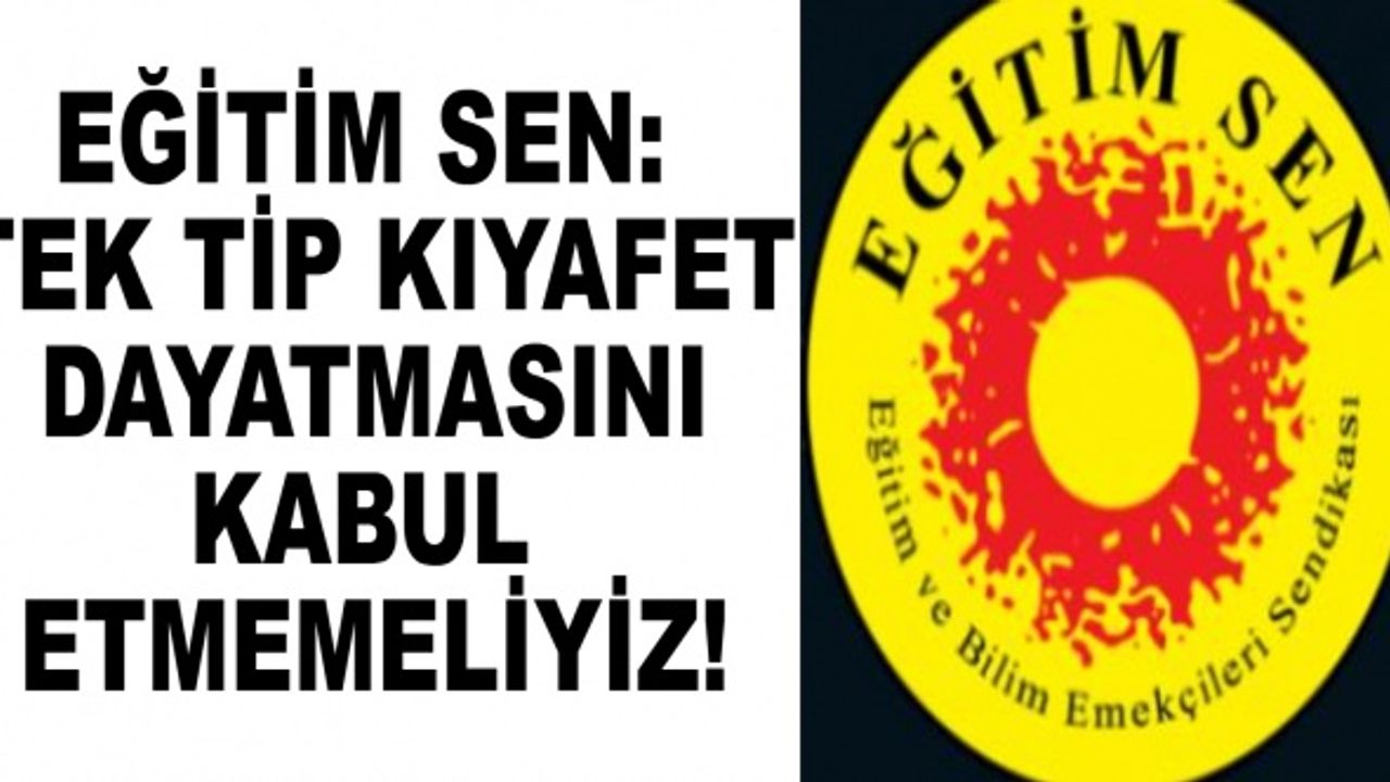 Eğitim Sen: Tek Tip Kıyafet Dayatmasını Kabul Etmemeliyiz!