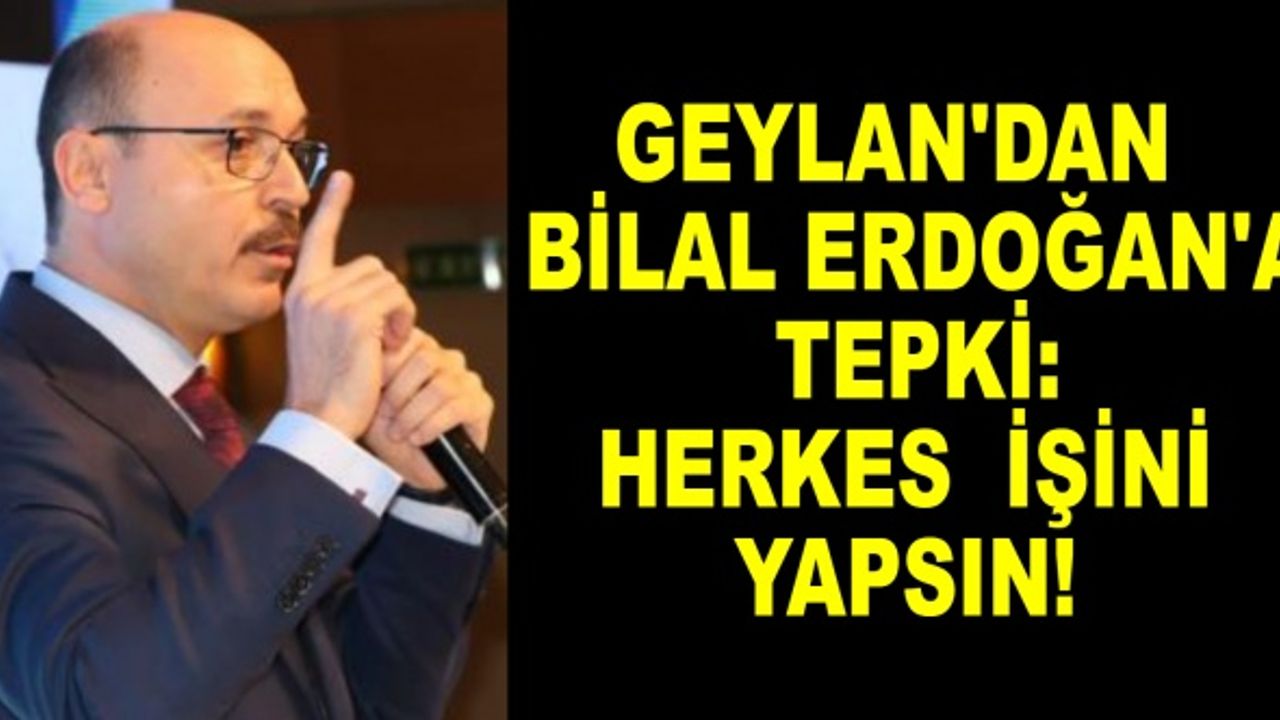 Geylan'dan Bilal Erdoğan'a Tepki: Herkes İşini Yapsın!